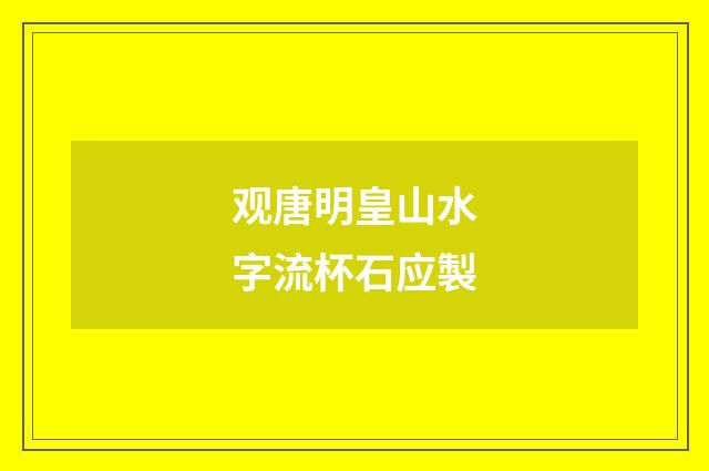 观唐明皇山水字流杯石应製