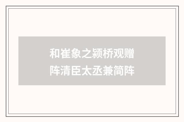 和崔象之颍桥观赠阵清臣太丞兼简阵