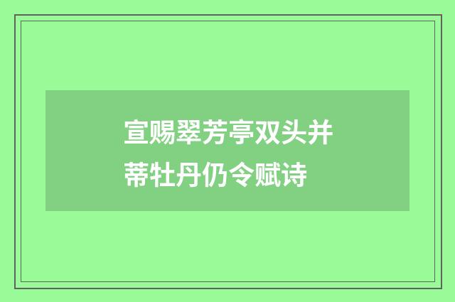 宣赐翠芳亭双头并蒂牡丹仍令赋诗
