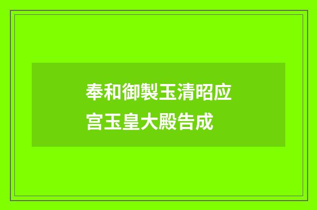 奉和御製玉清昭应宫玉皇大殿告成