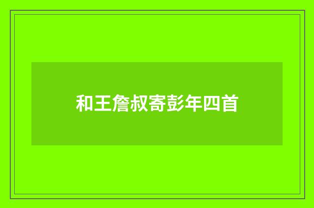 和王詹叔寄彭年四首