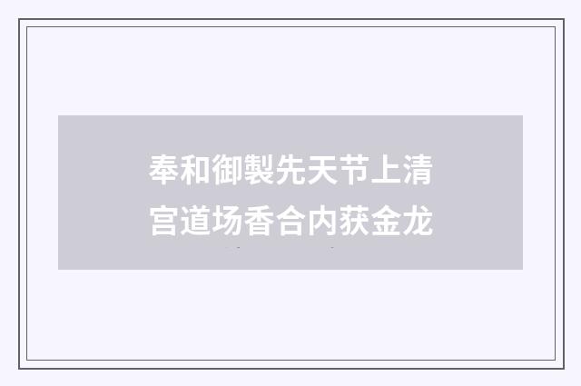 奉和御製先天节上清宫道场香合内获金龙