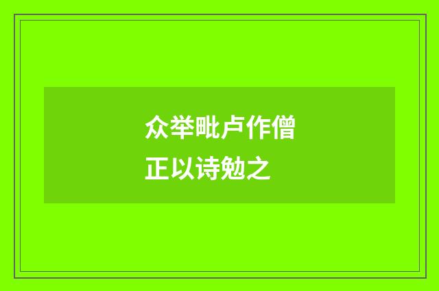 众举毗卢作僧正以诗勉之