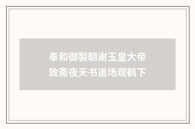 奉和御製朝谢玉皇大帝致斋夜天书道场观鹤下