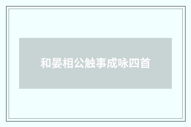 和晏相公触事成咏四首