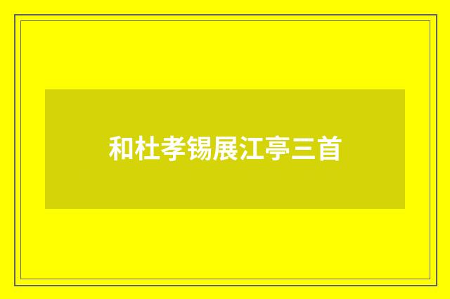和杜孝锡展江亭三首