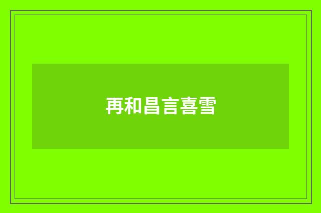 再和昌言喜雪