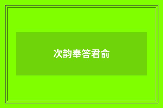 次韵奉答君俞