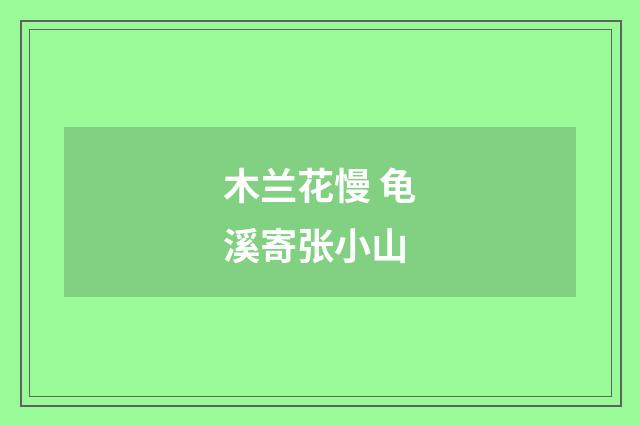 木兰花慢 龟溪寄张小山