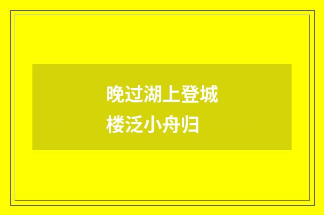 晚过湖上登城楼泛小舟归
