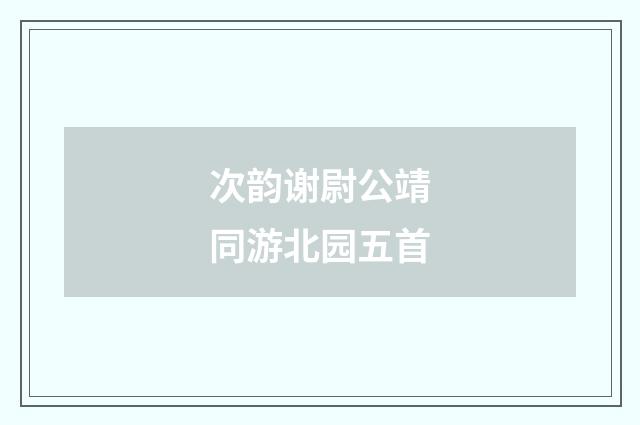 次韵谢尉公靖同游北园五首