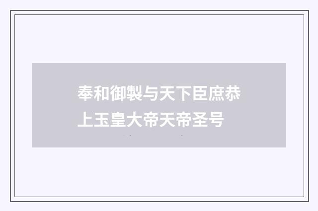 奉和御製与天下臣庶恭上玉皇大帝天帝圣号