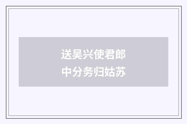送吴兴使君郎中分务归姑苏