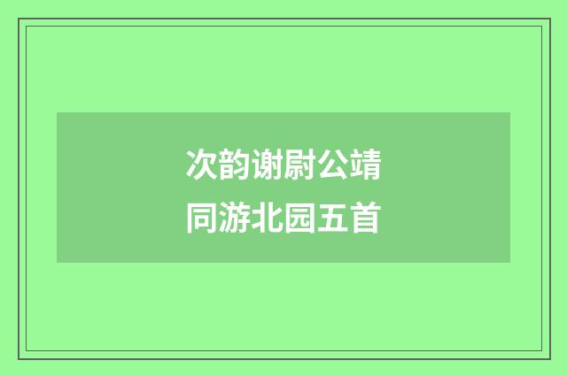 次韵谢尉公靖同游北园五首