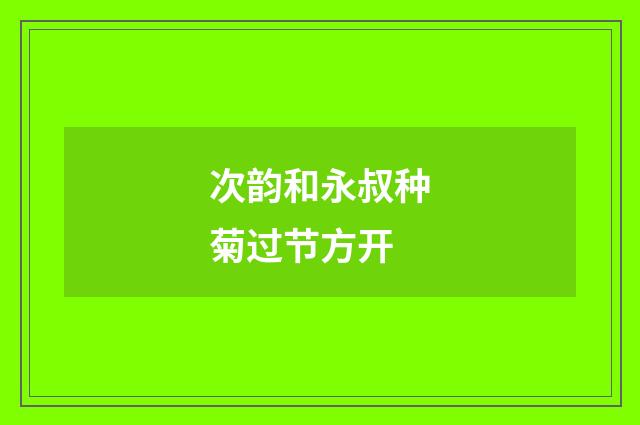 次韵和永叔种菊过节方开