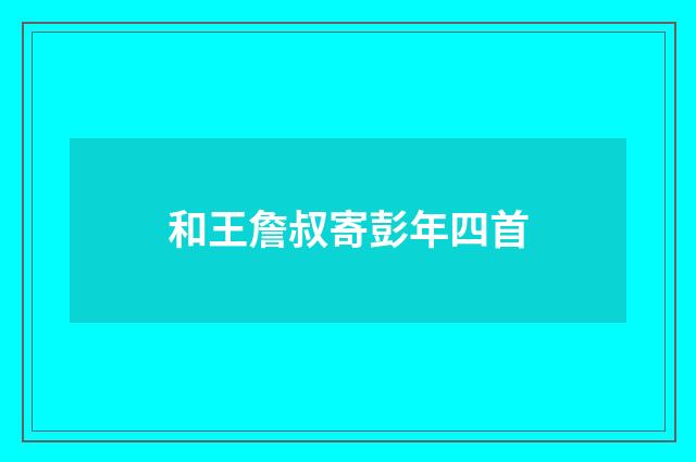 和王詹叔寄彭年四首