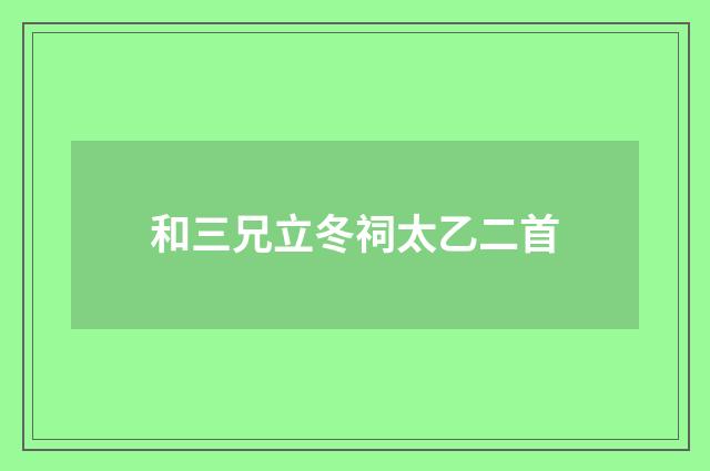 和三兄立冬祠太乙二首