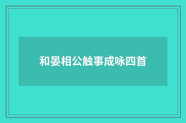 和晏相公触事成咏四首