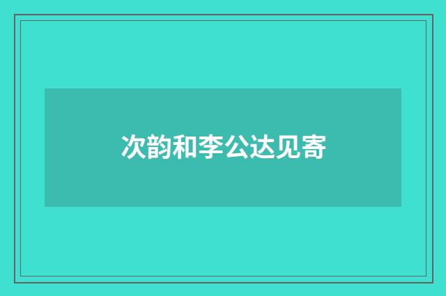 次韵和李公达见寄