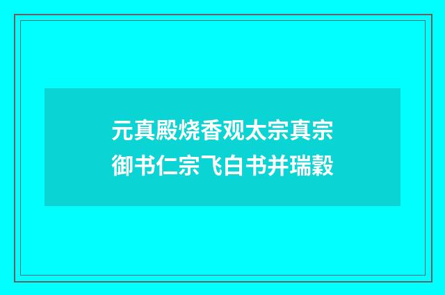 元真殿烧香观太宗真宗御书仁宗飞白书并瑞穀