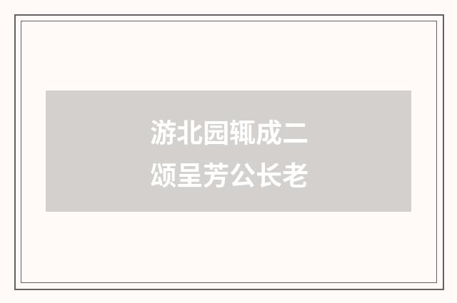 游北园辄成二颂呈芳公长老
