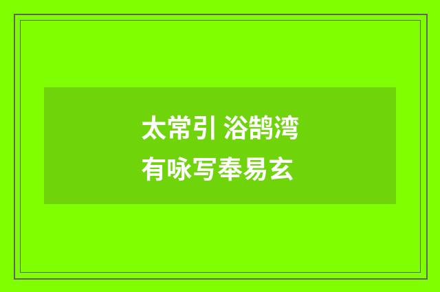 太常引 浴鹄湾有咏写奉易玄
