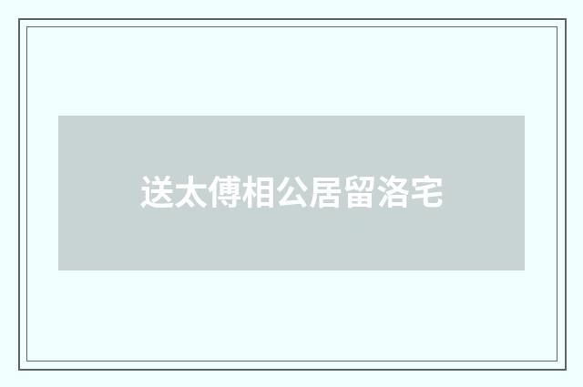 送太傅相公居留洛宅