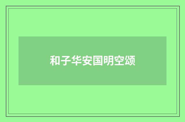 和子华安国明空颂