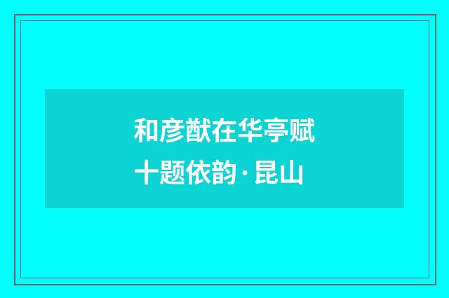 和彦猷在华亭赋十题依韵·昆山