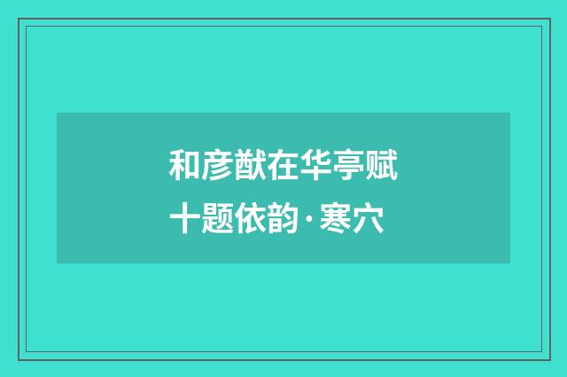 和彦猷在华亭赋十题依韵·寒穴