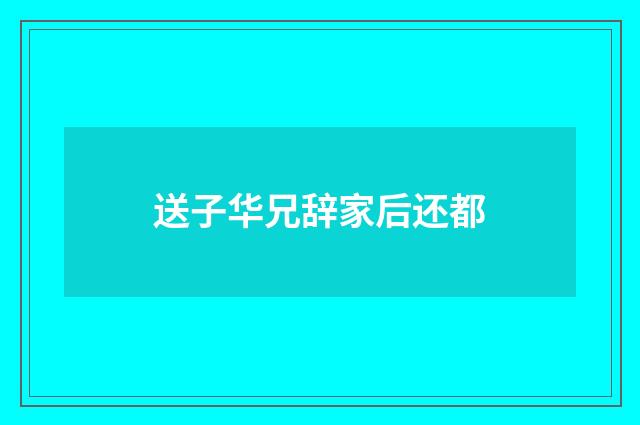 送子华兄辞家后还都