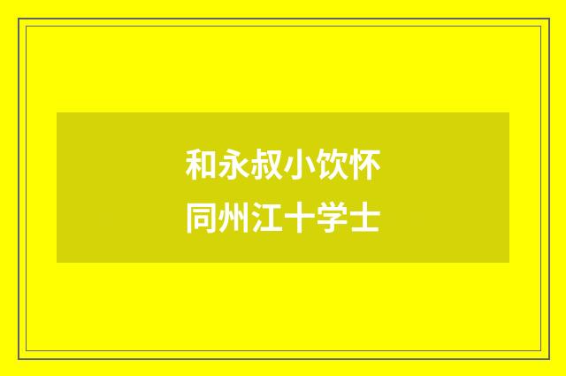 和永叔小饮怀同州江十学士