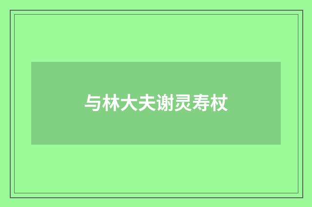 与林大夫谢灵寿杖