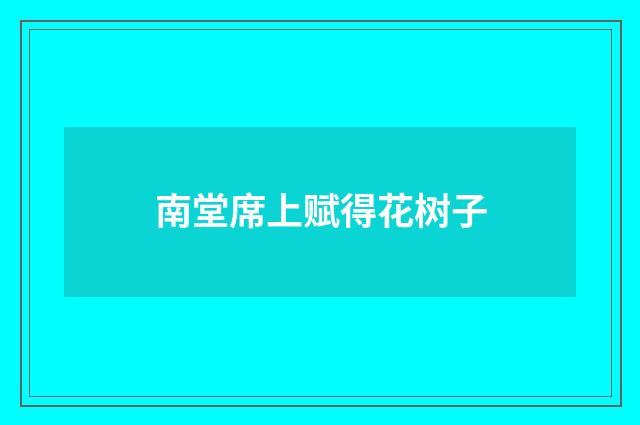 南堂席上赋得花树子