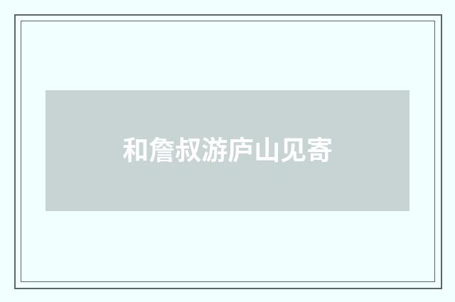 和詹叔游庐山见寄