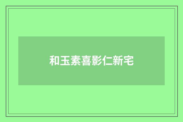 和玉素喜影仁新宅