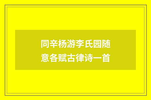 同辛杨游李氏园随意各赋古律诗一首