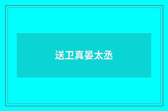送卫真晏太丞