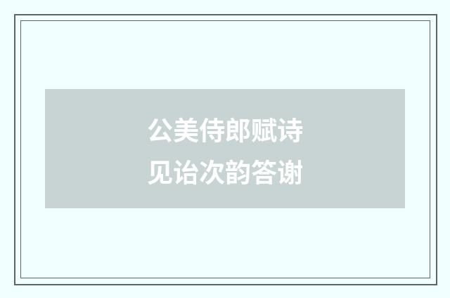 公美侍郎赋诗见诒次韵答谢
