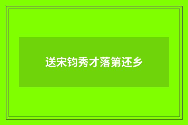 送宋钧秀才落第还乡