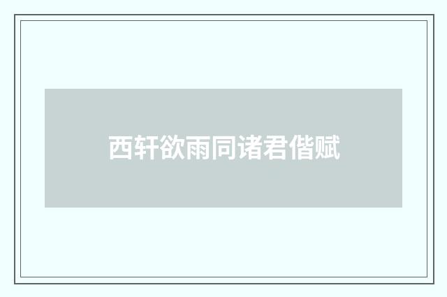 西轩欲雨同诸君偕赋