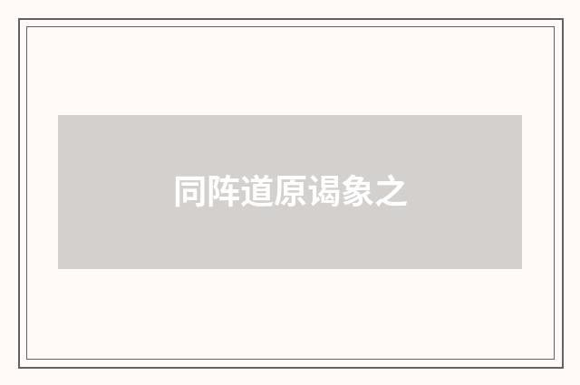 同阵道原谒象之