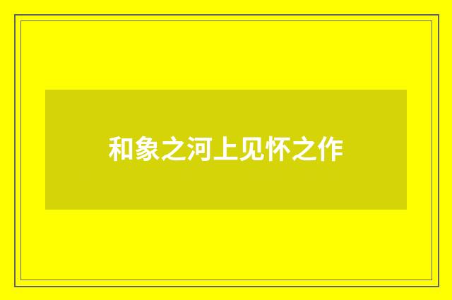 和象之河上见怀之作