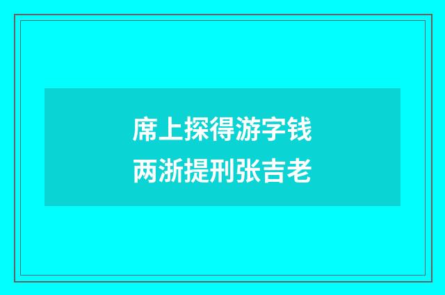 席上探得游字钱两浙提刑张吉老