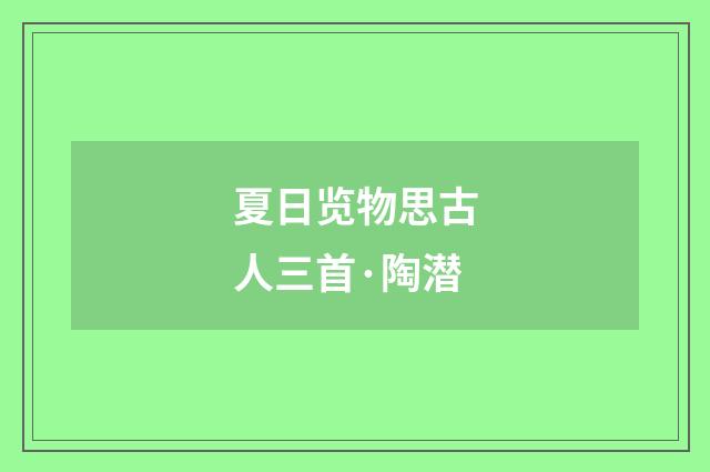 夏日览物思古人三首·陶潜
