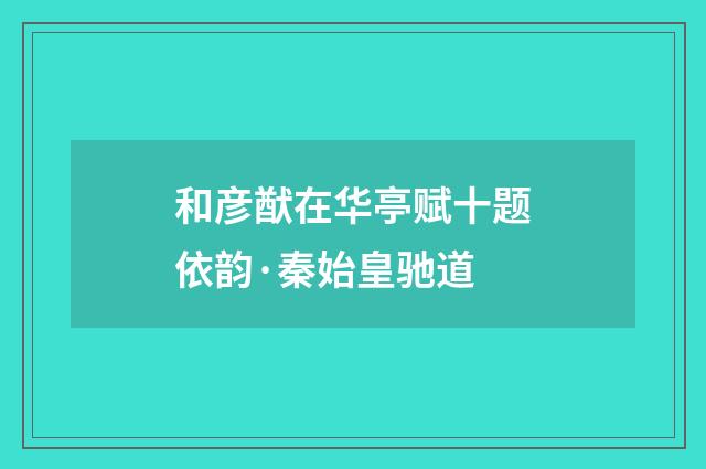 和彦猷在华亭赋十题依韵·秦始皇驰道