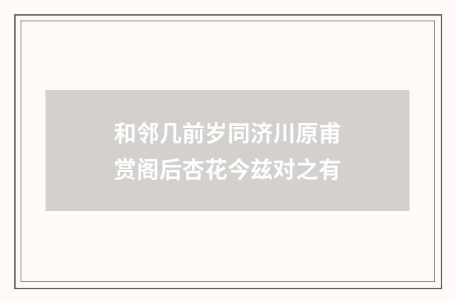 和邻几前岁同济川原甫赏阁后杏花今兹对之有