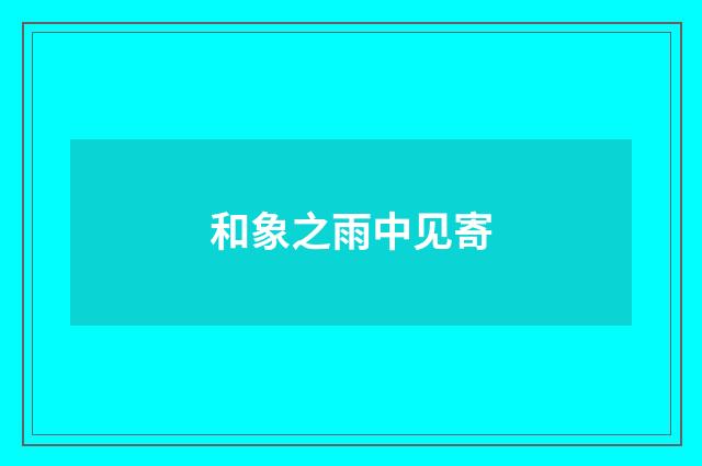 和象之雨中见寄