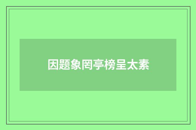 因题象罔亭榜呈太素