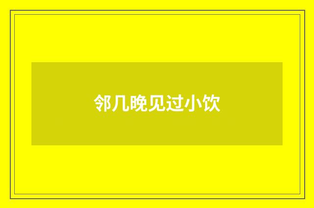 邻几晚见过小饮